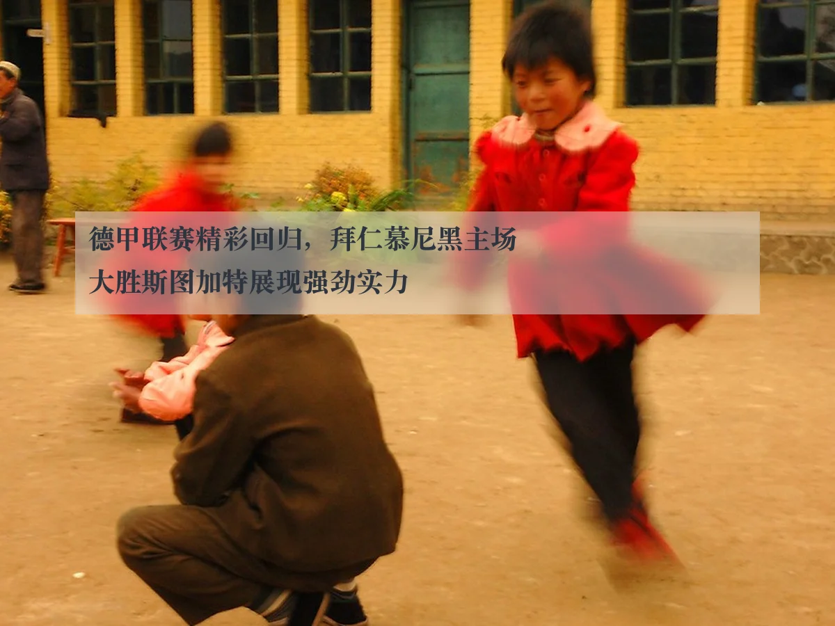 德甲联赛精彩回归，拜仁慕尼黑主场大胜斯图加特展现强劲实力